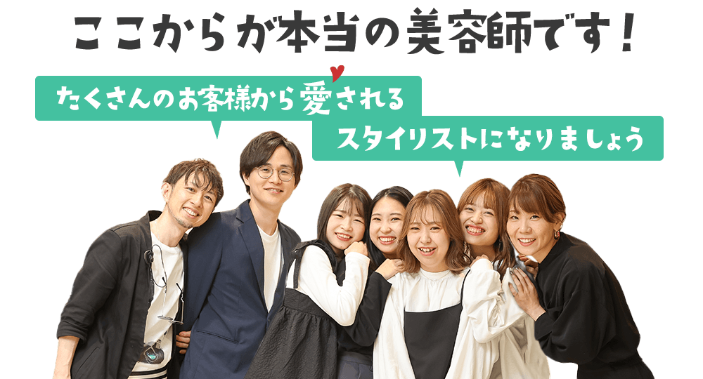 ここからが本当の美容師です！たくさんのお客様から愛されるスタイリストになりましょう